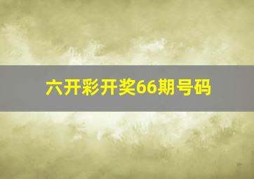 六开彩开奖66期号码