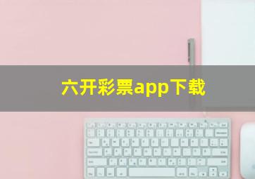 六开彩票app下载