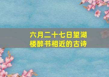 六月二十七日望湖楼醉书相近的古诗