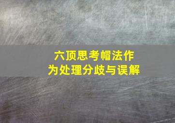 六顶思考帽法作为处理分歧与误解