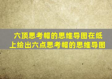 六顶思考帽的思维导图在纸上绘出六点思考帽的思维导图