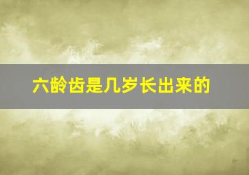 六龄齿是几岁长出来的