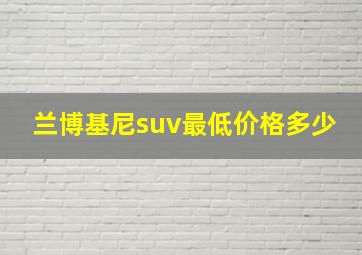 兰博基尼suv最低价格多少