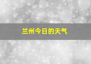 兰州今日的天气