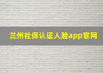 兰州社保认证人脸app官网