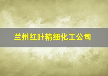 兰州红叶精细化工公司