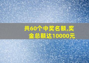 共60个中奖名额,奖金总额达10000元