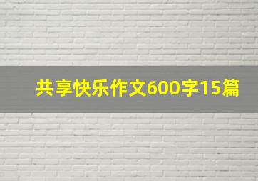 共享快乐作文600字15篇