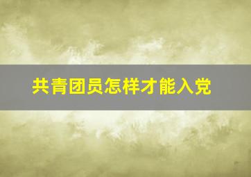 共青团员怎样才能入党