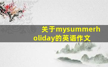 关于mysummerholiday的英语作文