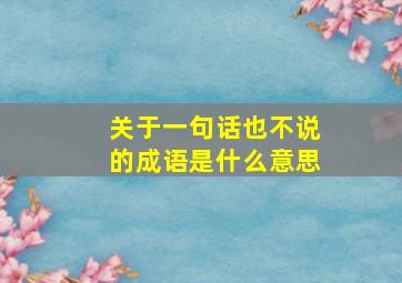 关于一句话也不说的成语是什么意思