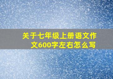 关于七年级上册语文作文600字左右怎么写