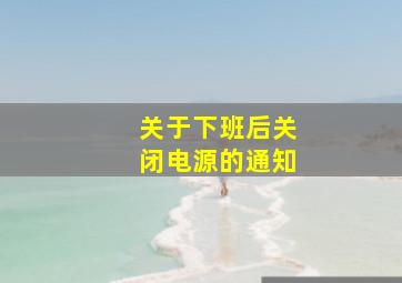 关于下班后关闭电源的通知