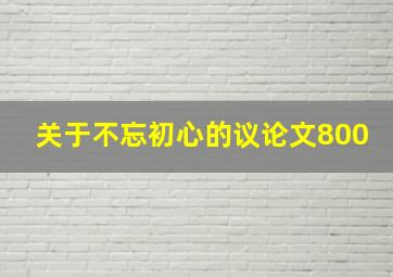 关于不忘初心的议论文800