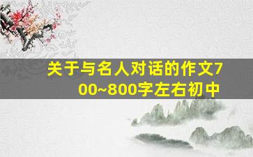 关于与名人对话的作文700~800字左右初中