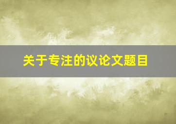 关于专注的议论文题目