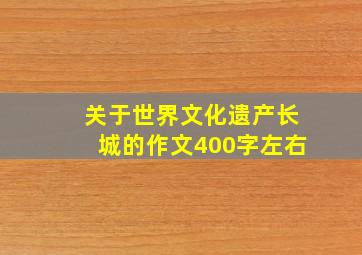 关于世界文化遗产长城的作文400字左右