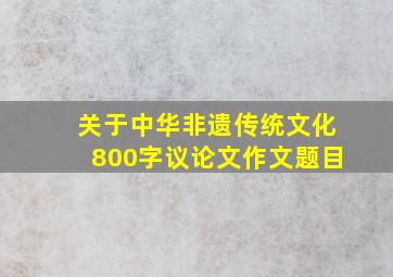 关于中华非遗传统文化800字议论文作文题目