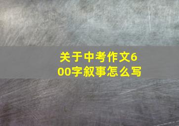 关于中考作文600字叙事怎么写