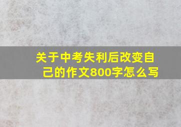 关于中考失利后改变自己的作文800字怎么写