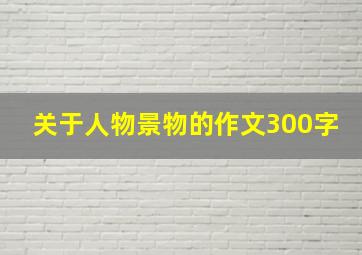 关于人物景物的作文300字