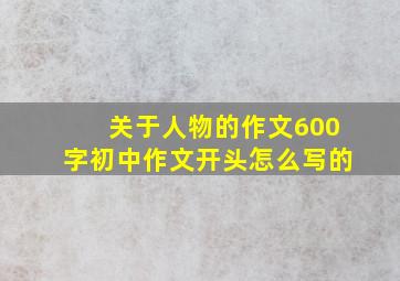 关于人物的作文600字初中作文开头怎么写的