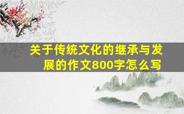 关于传统文化的继承与发展的作文800字怎么写