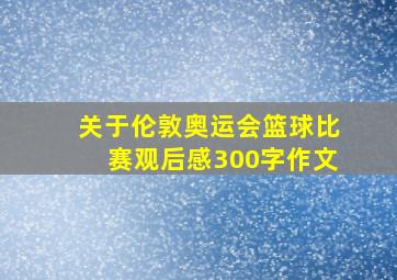 关于伦敦奥运会篮球比赛观后感300字作文