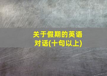 关于假期的英语对话(十句以上)