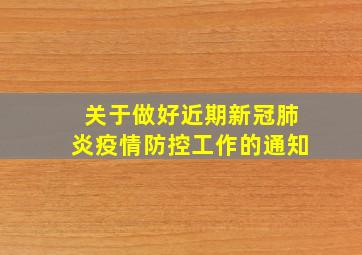 关于做好近期新冠肺炎疫情防控工作的通知