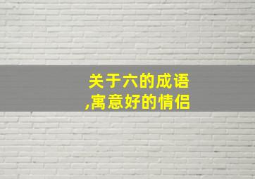 关于六的成语,寓意好的情侣