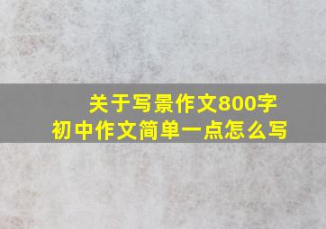 关于写景作文800字初中作文简单一点怎么写