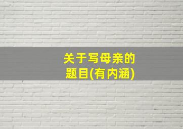 关于写母亲的题目(有内涵)