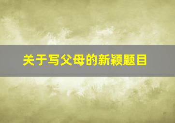 关于写父母的新颖题目