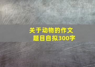 关于动物的作文题目自拟300字