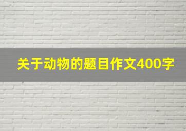 关于动物的题目作文400字