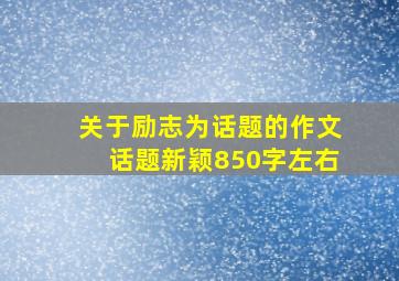 关于励志为话题的作文话题新颖850字左右