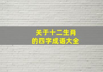 关于十二生肖的四字成语大全