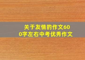 关于友情的作文600字左右中考优秀作文