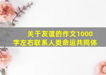 关于友谊的作文1000字左右联系人类命运共同体