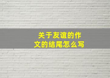 关于友谊的作文的结尾怎么写