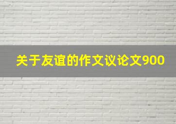 关于友谊的作文议论文900