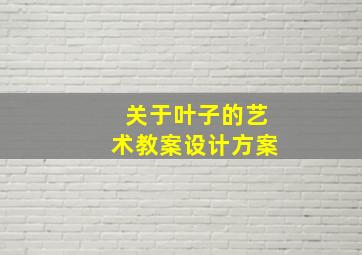 关于叶子的艺术教案设计方案