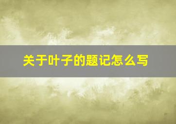 关于叶子的题记怎么写