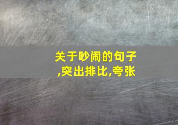 关于吵闹的句子,突出排比,夸张