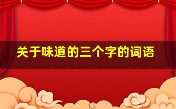 关于味道的三个字的词语