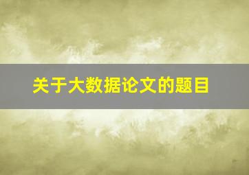 关于大数据论文的题目