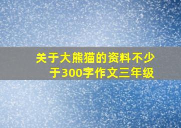 关于大熊猫的资料不少于300字作文三年级