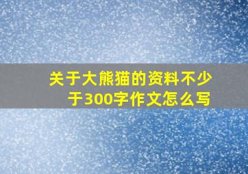 关于大熊猫的资料不少于300字作文怎么写