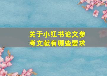 关于小红书论文参考文献有哪些要求